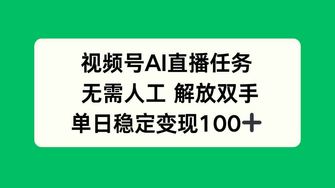 视频号AI直播任务，无需人工，解放双手，当天变现100+