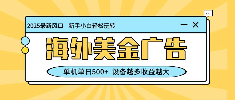 最新蓝海项目，海外美金广告，单机单日500+，可矩阵放大，设备越多收益…
