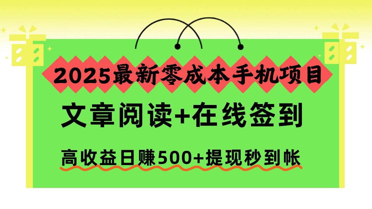 2025最新零成本手机项目，文章阅读+在线签到，高收益日赚500+提现秒到帐