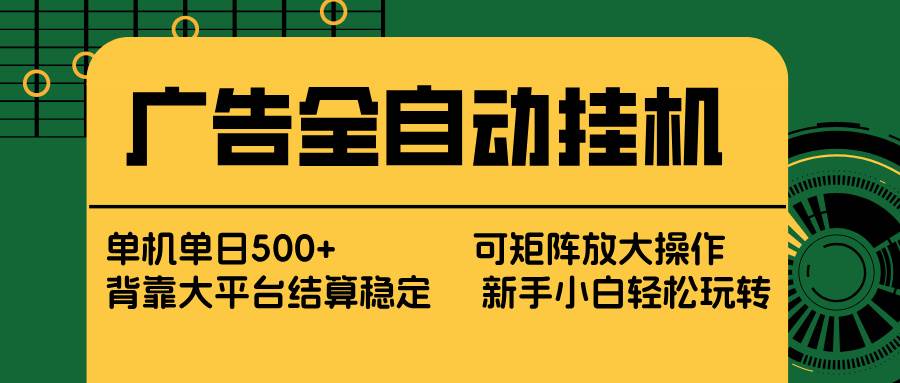  广告全自动挂机 单机单日500+ 矩阵放大 背靠大平台 绿色稳定 新手小白轻松玩转