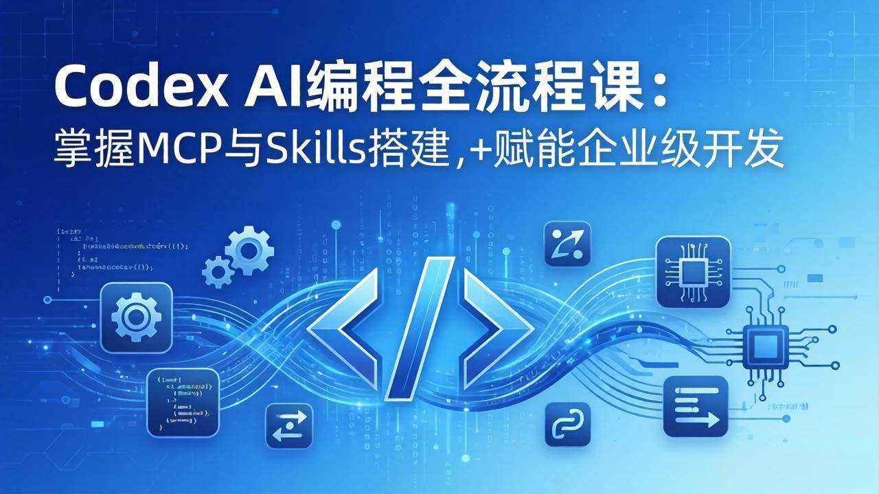 Codex AI编程全流程课：模块化教学+双项目实战，掌握MCP与Skills搭建，赋能企业级开发