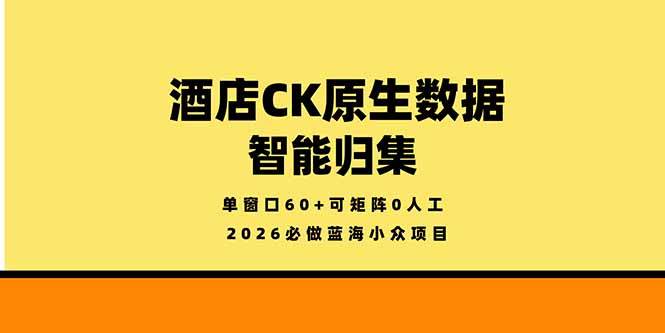 2026必做蓝海小众项目，酒店CK原生数据智能归集，单窗口60+可矩阵0人工