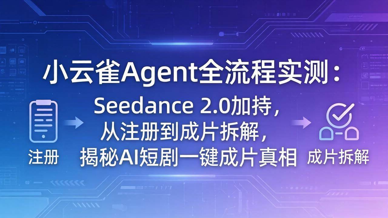 小云雀Agent全流程实测：Seedance 2.0加持，从注册到成片拆解，揭秘AI短剧一键成片真相