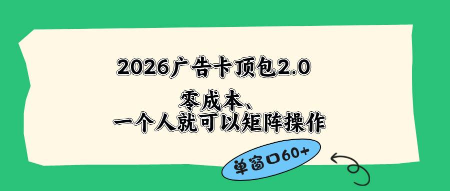 2026广告卡顶包2.0玩法，单窗口60+零成本、简单好操作，直接省略复杂人工步骤