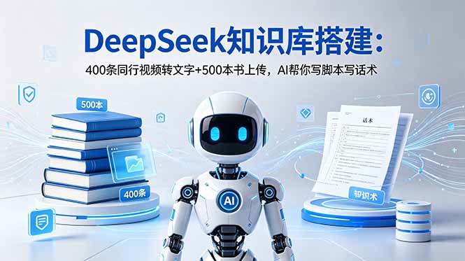 DeepSeek知识库搭建：400条同行视频转文字+500本书上传，AI帮你写脚本写话术