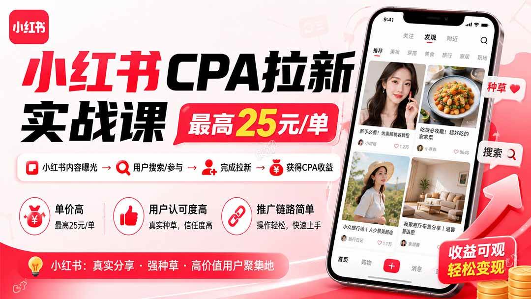 小红书CPA拉新实战课-更新8月24：最高25元/单，小红书内容曝光—用户搜索/参与—完成拉新—获得CPA收益