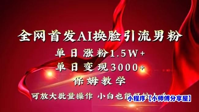 全网独创首发AI换脸引流男粉单日涨粉1.5W+变现3000+小白也能上手快速拿结果