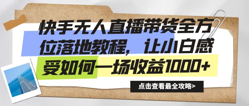 快手无人直播带货全方位落地教程，让小白感受如何一场收益1000+(快手电商无人直播赚钱模式)