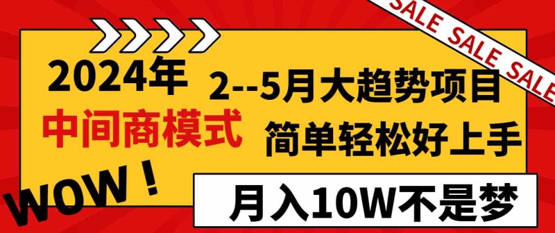 2024年2月至5月大趋势项目，利用中间商模式，简单轻松好上手，轻松月入10W