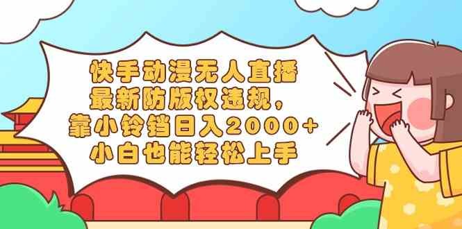 快手动漫无人直播，最新防版权违规，靠小铃铛日入2000+，小白也能轻松上手