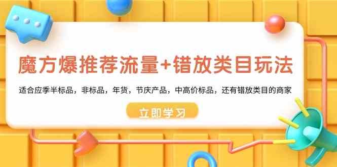 魔方·爆推荐流量+错放类目玩法：适合应季半标品，非标品，年货，节庆产品