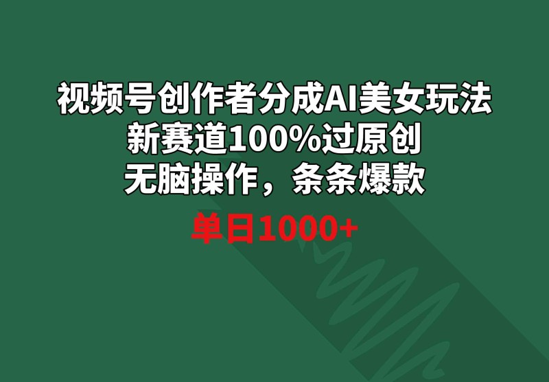 视频号创作者分成AI美女玩法 新赛道100%过原创无脑操作 条条爆款 单日1000+