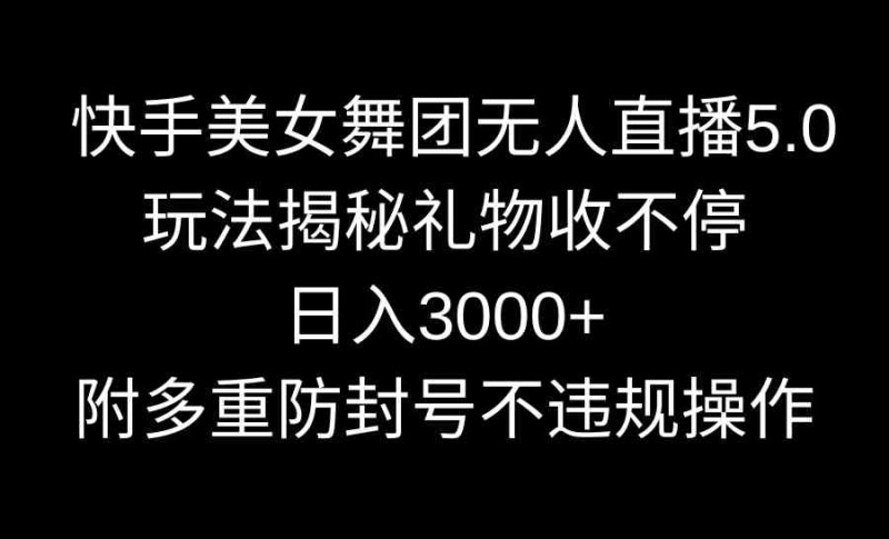 快手美女舞团无人直播5.0玩法揭秘，礼物收不停，日入3000+，内附多重防封号操作