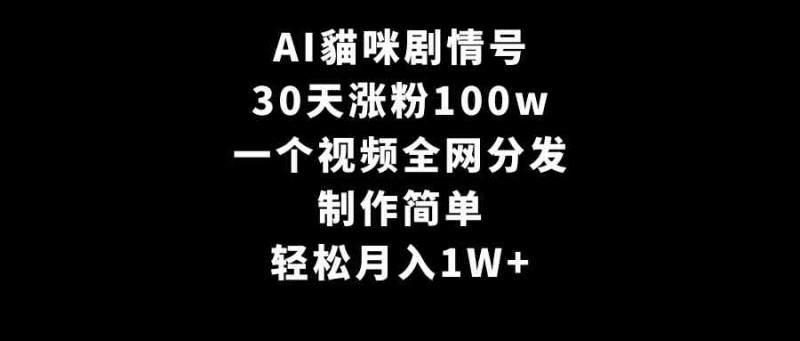 AI貓咪剧情号，30天涨粉100w，制作简单，一个视频全网分发，轻松月入1W+