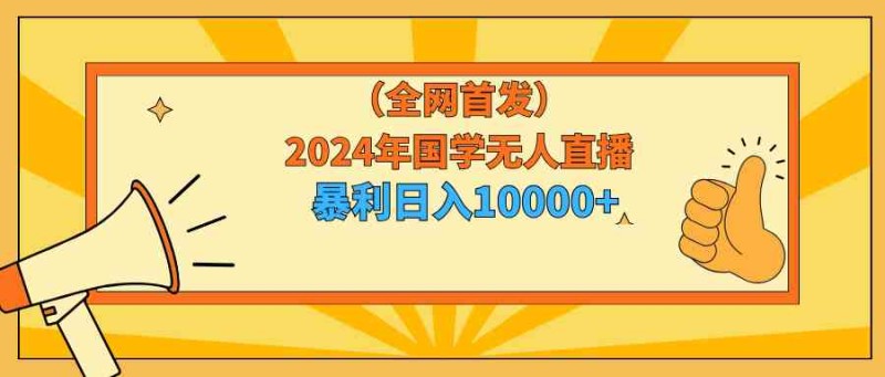 2024年国学无人直播暴力日入10000+小白也可操作