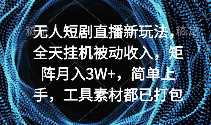 无人短剧直播新玩法，全天挂机被动收入，矩阵月入3W+，简单上手，工具素材打包