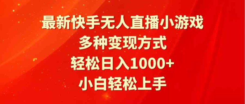 最新快手无人直播小游戏，多种变现方式，轻松日入1000+小白轻松上手