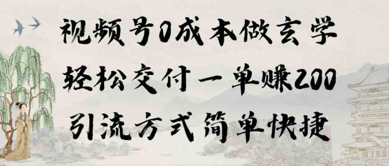 视频号0成本做玄学轻松交付一单赚200引流方式简单快捷（教程+软件）