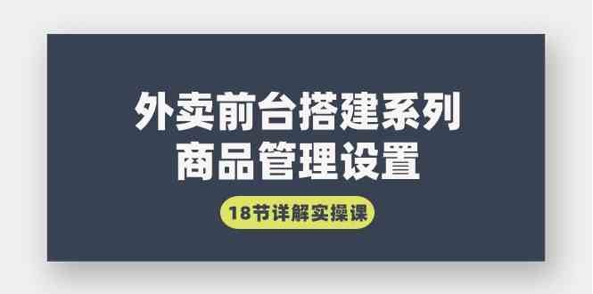 外卖前台搭建系列｜商品管理设置，18节详解实操课