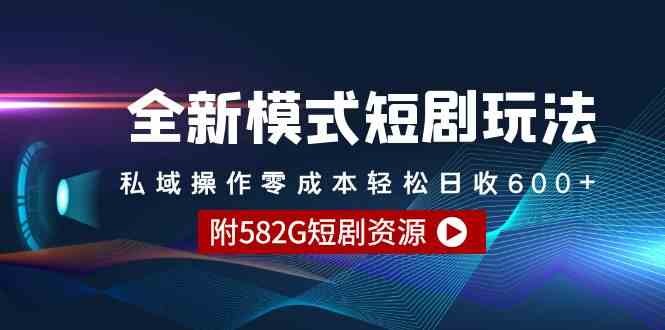 全新模式短剧玩法;私域操作零成本轻松日收600+（附582G短剧资源）