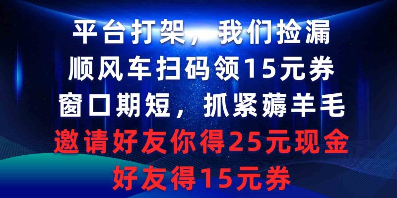 平台打架我们捡漏，顺风车扫码领15元券，窗口期短抓紧薅羊毛，邀请好友