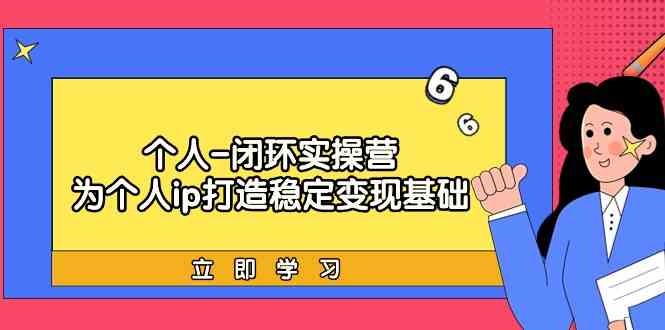 个人-闭环实操营：为个人ip打造稳定变现基础，从价值定位/爆款打造/产品