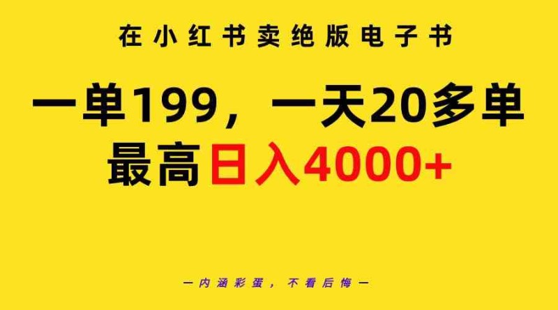 在小红书卖绝版电子书，一单199 一天最多搞20多单，最高日入4000+教程+资料