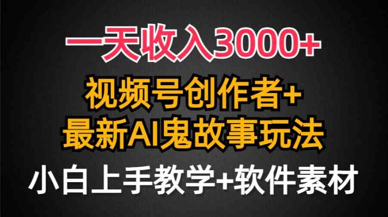 一天收入3000+，视频号创作者AI创作鬼故事玩法，条条爆流量，小白也能轻松上手