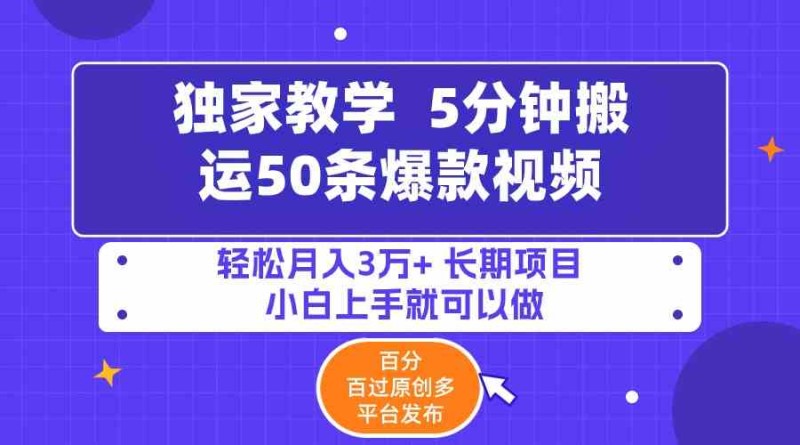 5分钟搬运50条爆款视频!百分 百过原创，多平台发布，轻松月入3万+ 长期项目