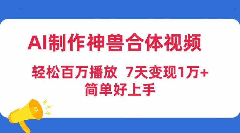 AI制作神兽合体视频，轻松百万播放，七天变现1万+，简单好上手