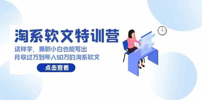 淘系软文特训营：这样学，兼职小白也能写出月收过万到年入50万的淘系软文