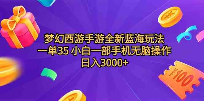 梦幻西游手游全新蓝海玩法 一单35 小白一部手机无脑操作 日入3000+