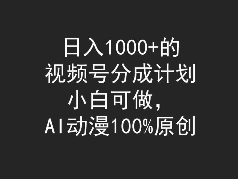 日入1000+的视频号分成计划，小白可做，AI动漫100%原创