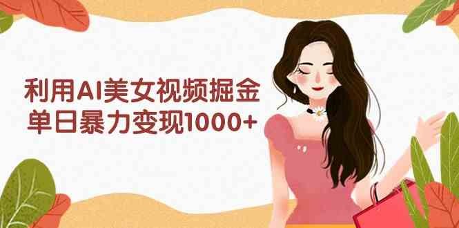 利用AI美女视频掘金，单日暴力变现1000+，多平台高收益，小白跟着干就完