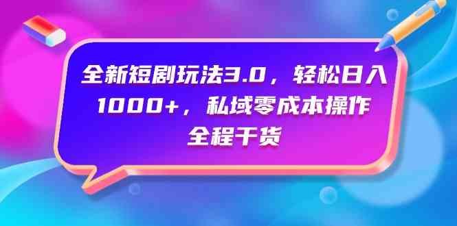 全新短剧玩法3.0，轻松日入1000+，私域零成本操作，全程干货