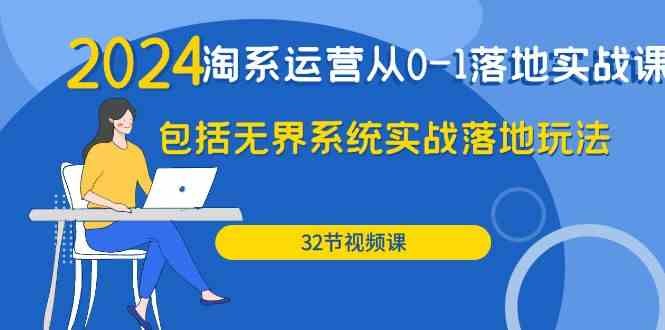 2024·淘系运营从0-1落地实战课：包括无界系统实战落地玩法（32节）