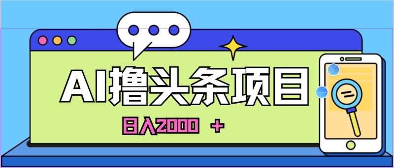 蓝海项目，AI撸头条，当天起号，第二天见收益，小白可做，日入2000+