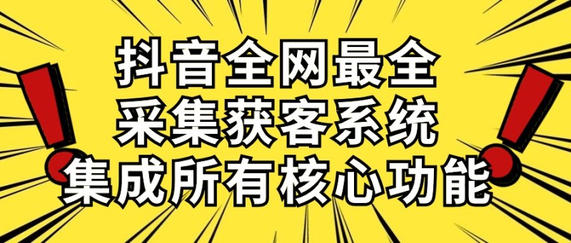 抖音全网最全采集获客系统，集成所有核心功能，日引500+