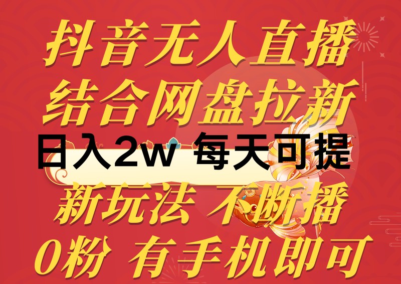 抖音无人直播，结合网盘拉新，日入2万多，提现次日到账！新玩法不违规