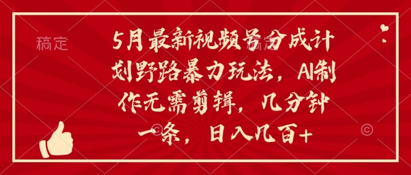 5月最新视频号分成计划野路暴力玩法，ai制作，无需剪辑。几分钟一条