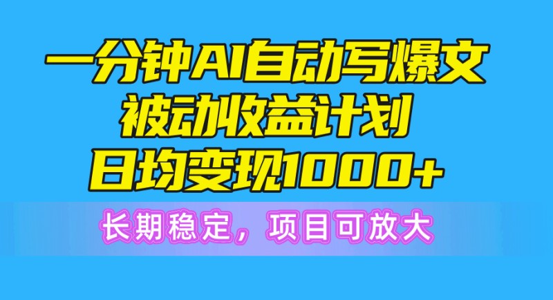 一分钟AI爆文被动收益计划，日均变现1000+，长期稳定，项目可放大