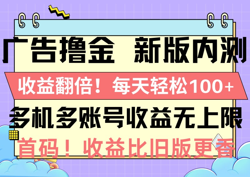 广告撸金新版内测，收益翻倍！每天轻松100+，多机多账号收益无上限