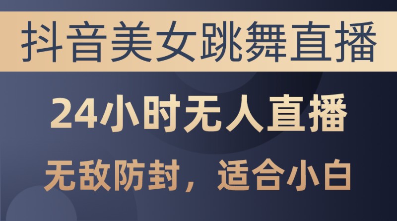 抖音美女跳舞直播，日入3000+，24小时无人直播，无敌防封技术，小白最…