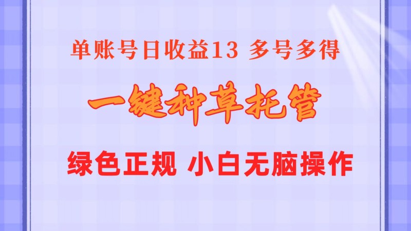 一键种草托管 单账号日收益13元  10个账号一天130  绿色稳定 可无限推广