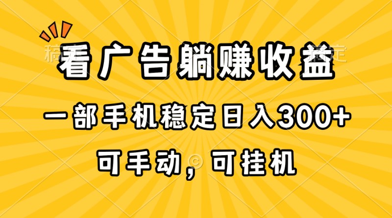 在家看广告躺赚收益，一部手机稳定日入300+，可手动，可挂机！