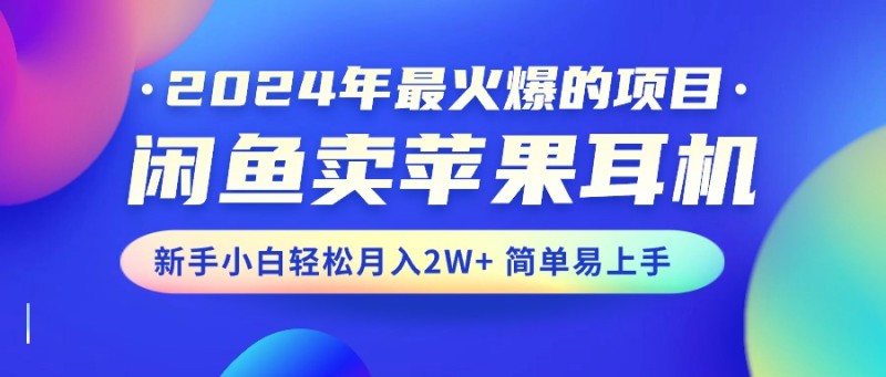 2024年最火爆的项目，闲鱼卖苹果耳机，新手小白轻松月入2W+简单易上手