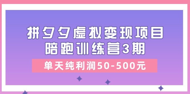 某收费培训《拼夕夕虚拟变现项目陪跑训练营3期》单天纯利润50-500元