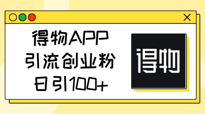 得物APP引流创业粉，日引100+-云动网创-专注网络创业项目推广与实战，致力于打造一个高质量的网络创业搞钱圈子。