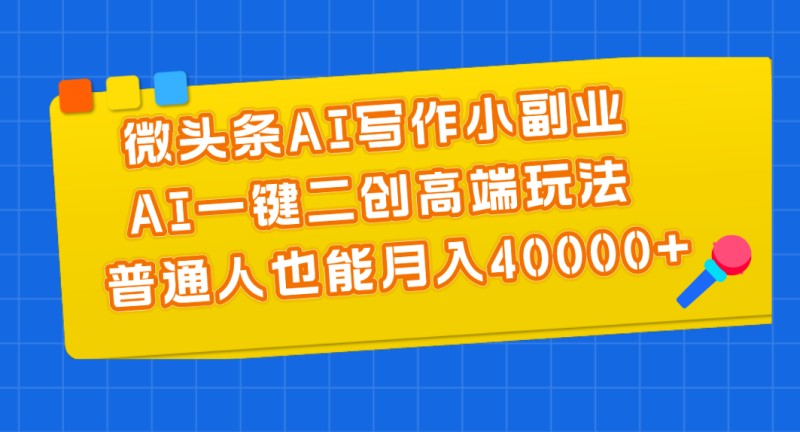 微头条AI写作小副业，AI一键二创高端玩法 普通人也能月入40000+