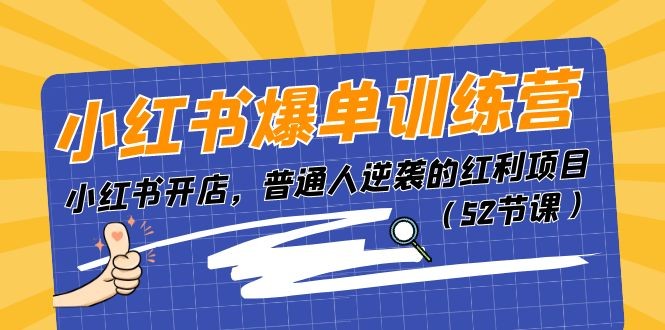 小红书爆单训练营，小红书开店，普通人逆袭的红利项目（52节课）